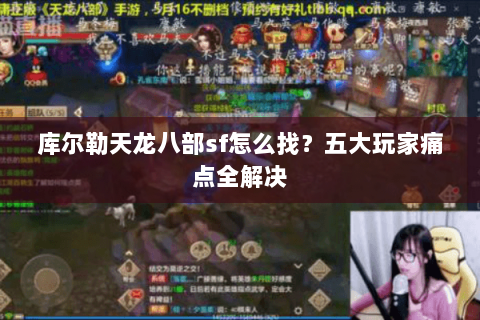库尔勒天龙八部sf怎么找？五大玩家痛点全解决