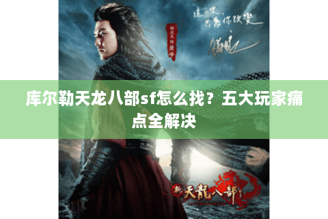 库尔勒天龙八部sf怎么找？五大玩家痛点全解决