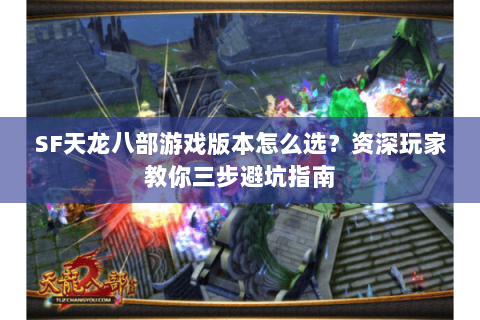 SF天龙八部游戏版本怎么选？资深玩家教你三步避坑指南