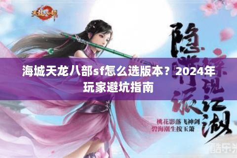 海城天龙八部sf怎么选版本？2024年玩家避坑指南