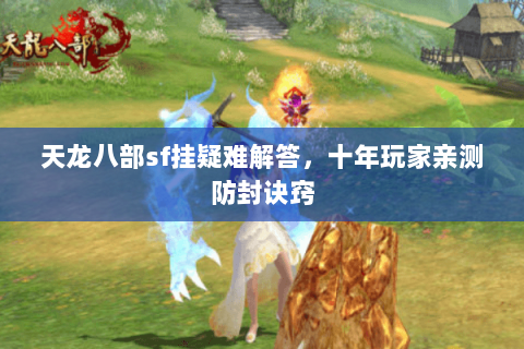 天龙八部sf挂疑难解答，十年玩家亲测防封诀窍