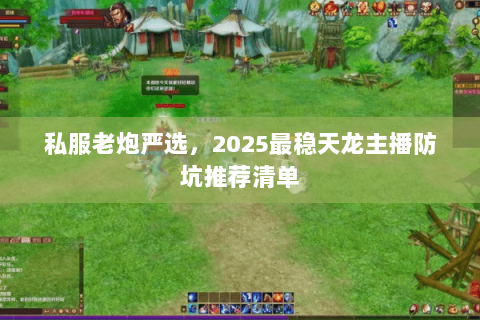 私服老炮严选,2025最稳天龙主播防坑推荐清单 私服老炮严选,2025最稳天龙主播防坑推荐清单