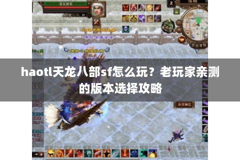 haotl天龙八部sf怎么玩？老玩家亲测的版本选择攻略