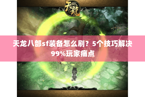 天龙八部sf装备怎么刷？5个技巧解决99%玩家痛点