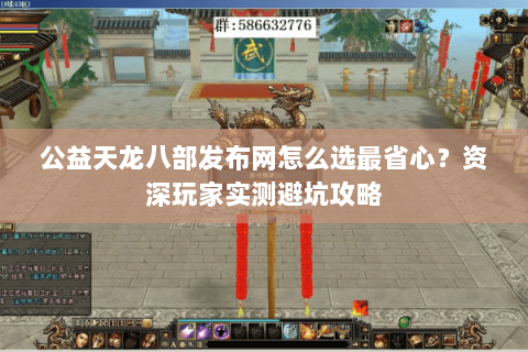 公益天龙八部发布网怎么选最省心？资深玩家实测避坑攻略