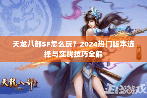 天龙八部SF怎么玩？2024热门版本选择与实战技巧全解