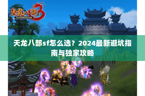 天龙八部sf怎么选？2024最新避坑指南与独家攻略