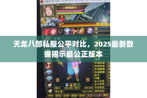 天龙八部私服公平对比,2025最新数据揭示最公正版本 天龙八部私服公平对比,2025最新数据揭示最公正版本