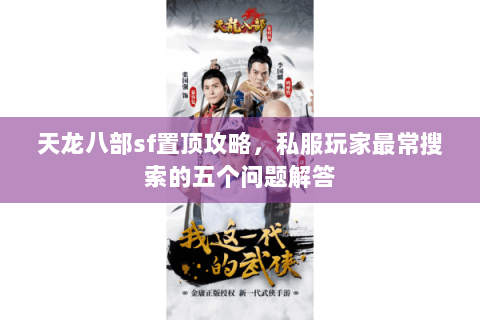 天龙八部sf置顶攻略，私服玩家最常搜索的五个问题解答