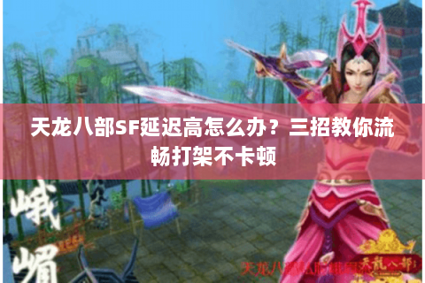 天龙八部SF延迟高怎么办？三招教你流畅打架不卡顿