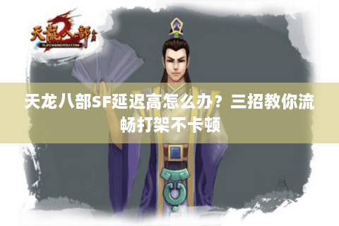 天龙八部SF延迟高怎么办？三招教你流畅打架不卡顿