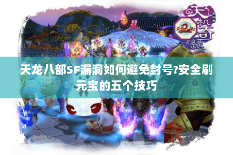 天龙八部SF漏洞如何避免封号?安全刷元宝的五个技巧
