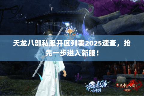 天龙八部私服开区列表2025速查,抢先一步进入新服! 天龙八部私服开区列表2025速查,抢先一步进入新服!