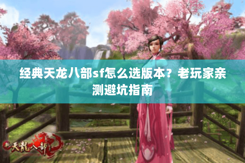 经典天龙八部sf怎么选版本？老玩家亲测避坑指南