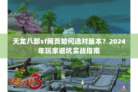 天龙八部sf网页如何选对版本？2024年玩家避坑实战指南