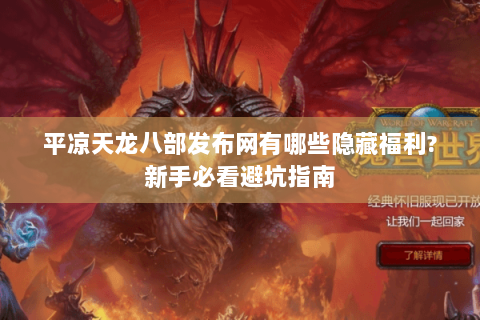 平凉天龙八部发布网有哪些隐藏福利?新手必看避坑指南