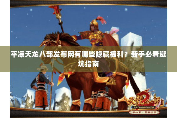 平凉天龙八部发布网有哪些隐藏福利？新手必看避坑指南