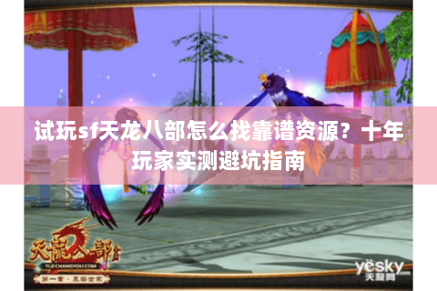 试玩sf天龙八部怎么找靠谱资源？十年玩家实测避坑指南