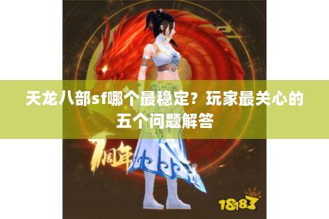天龙八部sf哪个最稳定？玩家最关心的五个问题解答