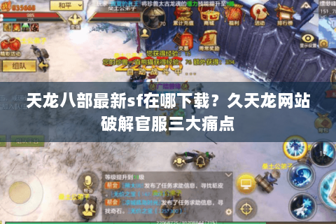 天龙八部最新sf在哪下载？久天龙网站破解官服三大痛点