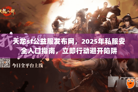 天龙sf公益服发布网,2025年私服安全入口指南,立即行动避开陷阱 天龙sf公益服发布网,2025年私服安全入口指南,立即行动避开陷阱