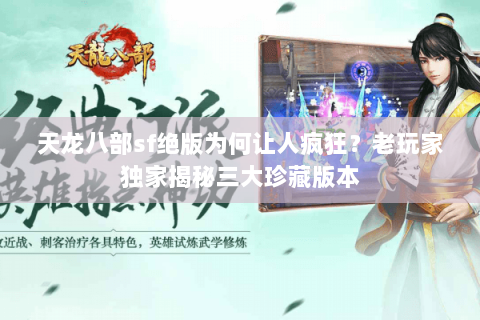 天龙八部sf绝版为何让人疯狂？老玩家独家揭秘三大珍藏版本