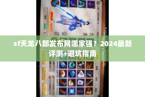 sf天龙八部发布网哪家强？2024最新评测+避坑指南