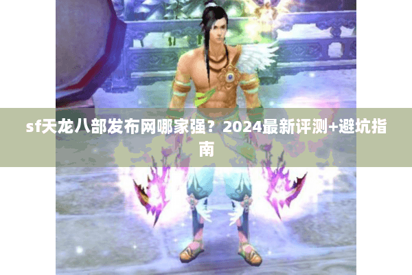 sf天龙八部发布网哪家强？2024最新评测+避坑指南