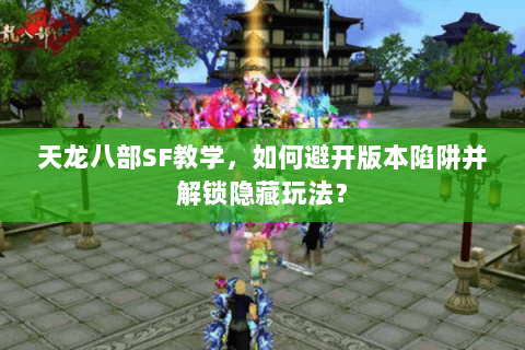 天龙八部SF教学，如何避开版本陷阱并解锁隐藏玩法？