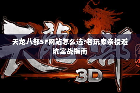 天龙八部SF网站怎么选?老玩家亲授避坑实战指南
