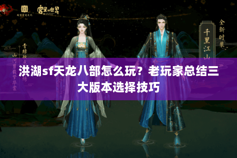 洪湖sf天龙八部怎么玩？老玩家总结三大版本选择技巧