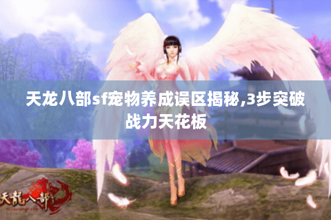 天龙八部sf宠物养成误区揭秘,3步突破战力天花板