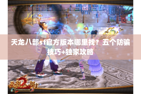 天龙八部sf官方版本哪里找？五个防骗技巧+独家攻略