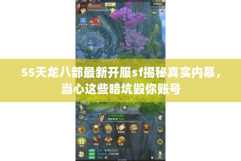 55天龙八部最新开服sf揭秘真实内幕，当心这些暗坑毁你账号