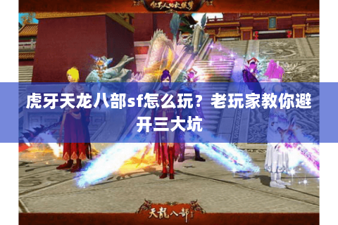 虎牙天龙八部sf怎么玩？老玩家教你避开三大坑