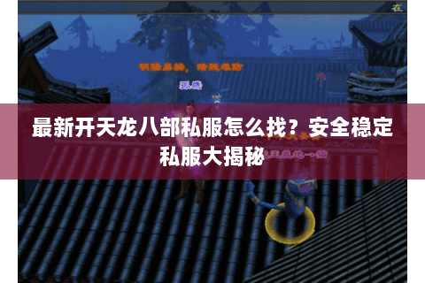 最新开天龙八部私服怎么找？安全稳定私服大揭秘