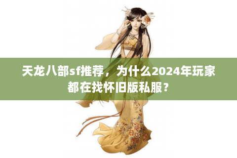 天龙八部sf推荐，为什么2024年玩家都在找怀旧版私服？