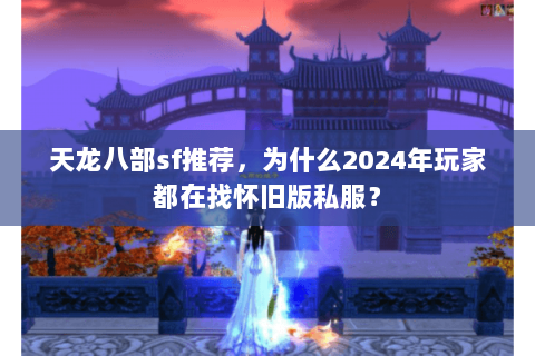 天龙八部sf推荐，为什么2024年玩家都在找怀旧版私服？