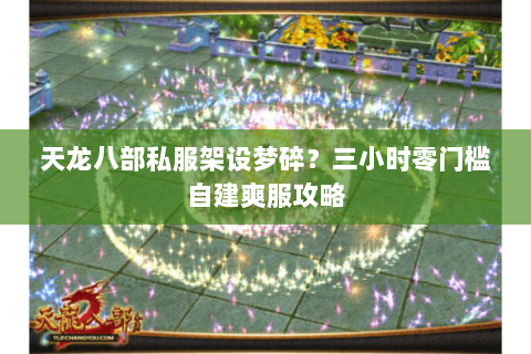 天龙八部私服架设梦碎？三小时零门槛自建爽服攻略