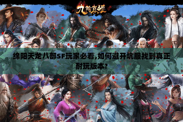 绵阳天龙八部SF玩家必看,如何避开坑服找到真正耐玩版本?
