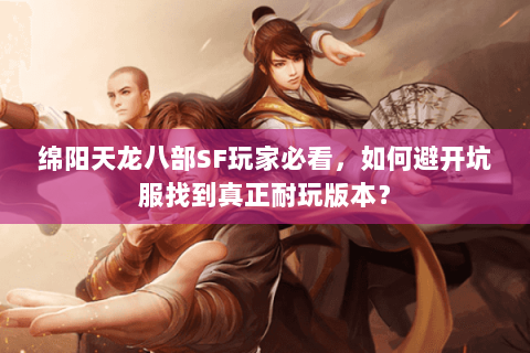 绵阳天龙八部SF玩家必看，如何避开坑服找到真正耐玩版本？