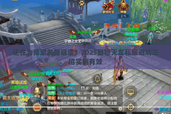 还在为频繁关服崩溃？2025最稳天龙私服避坑三招实测有效