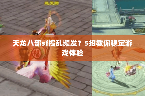 天龙八部sf捣乱频发？5招教你稳定游戏体验