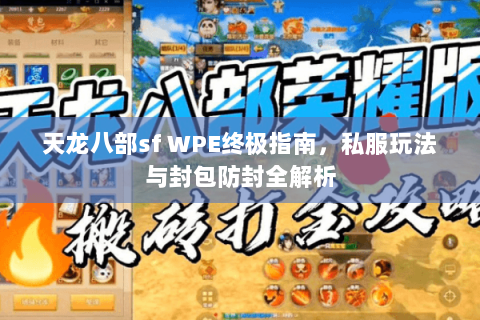 天龙八部sf WPE终极指南，私服玩法与封包防封全解析
