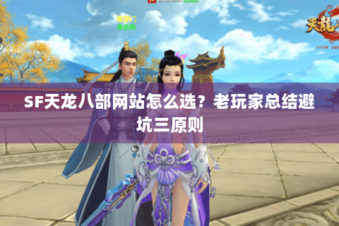 SF天龙八部网站怎么选？老玩家总结避坑三原则
