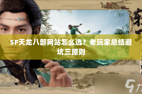 SF天龙八部网站怎么选？老玩家总结避坑三原则