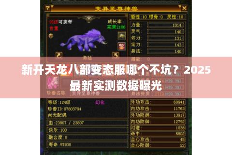 新开天龙八部变态服哪个不坑？2025最新实测数据曝光
