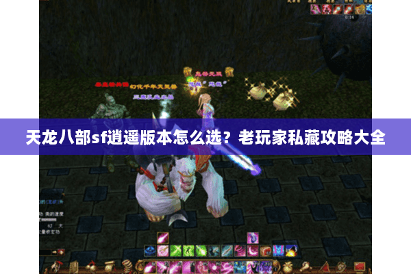 天龙八部sf逍遥版本怎么选？老玩家私藏攻略大全