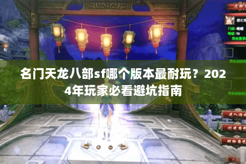名门天龙八部sf哪个版本最耐玩？2024年玩家必看避坑指南