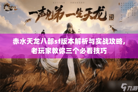 赤水天龙八部sf版本解析与实战攻略,老玩家教你三个必看技巧